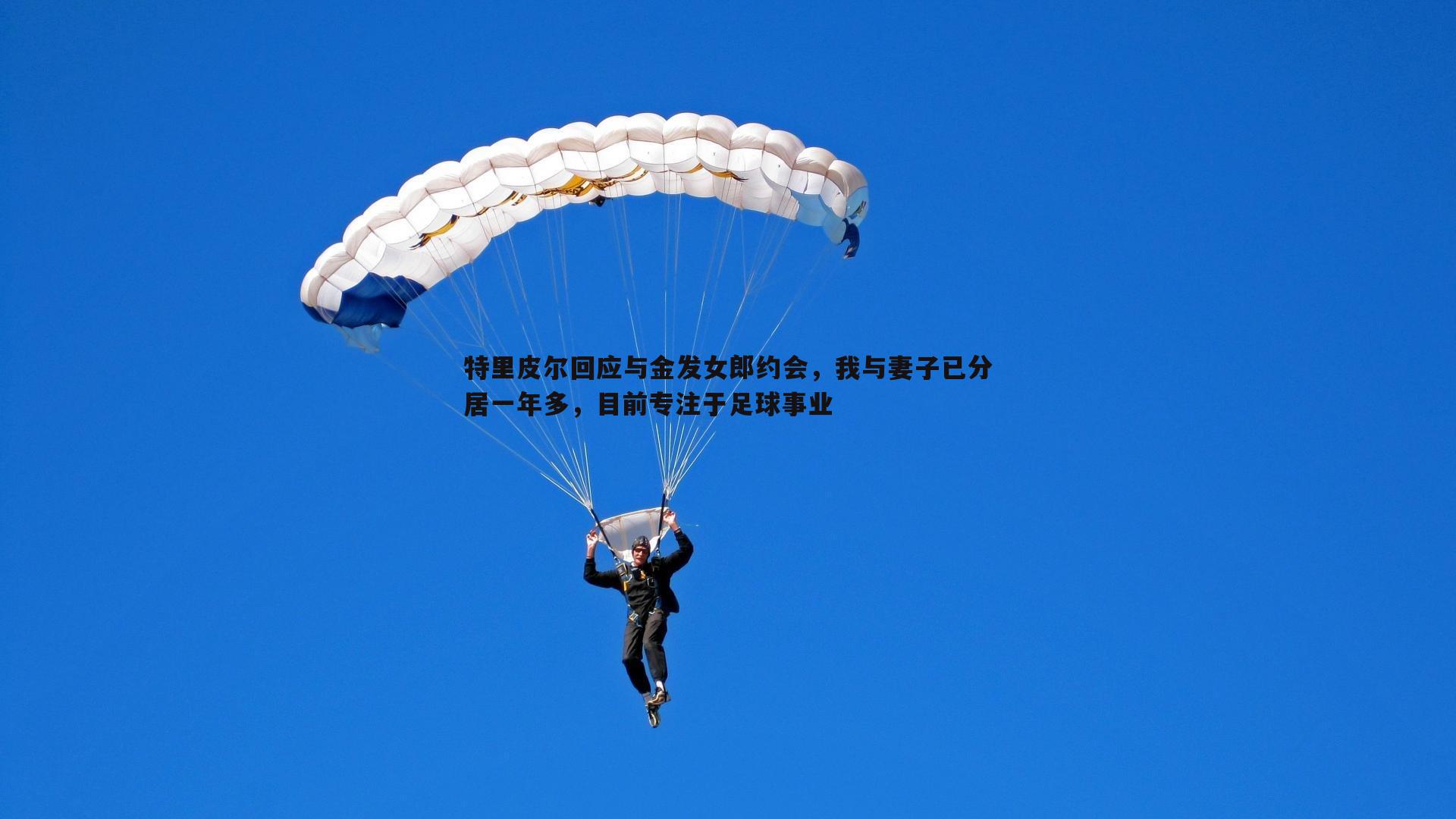 特里皮尔回应与金发女郎约会，我与妻子已分居一年多，目前专注于足球事业