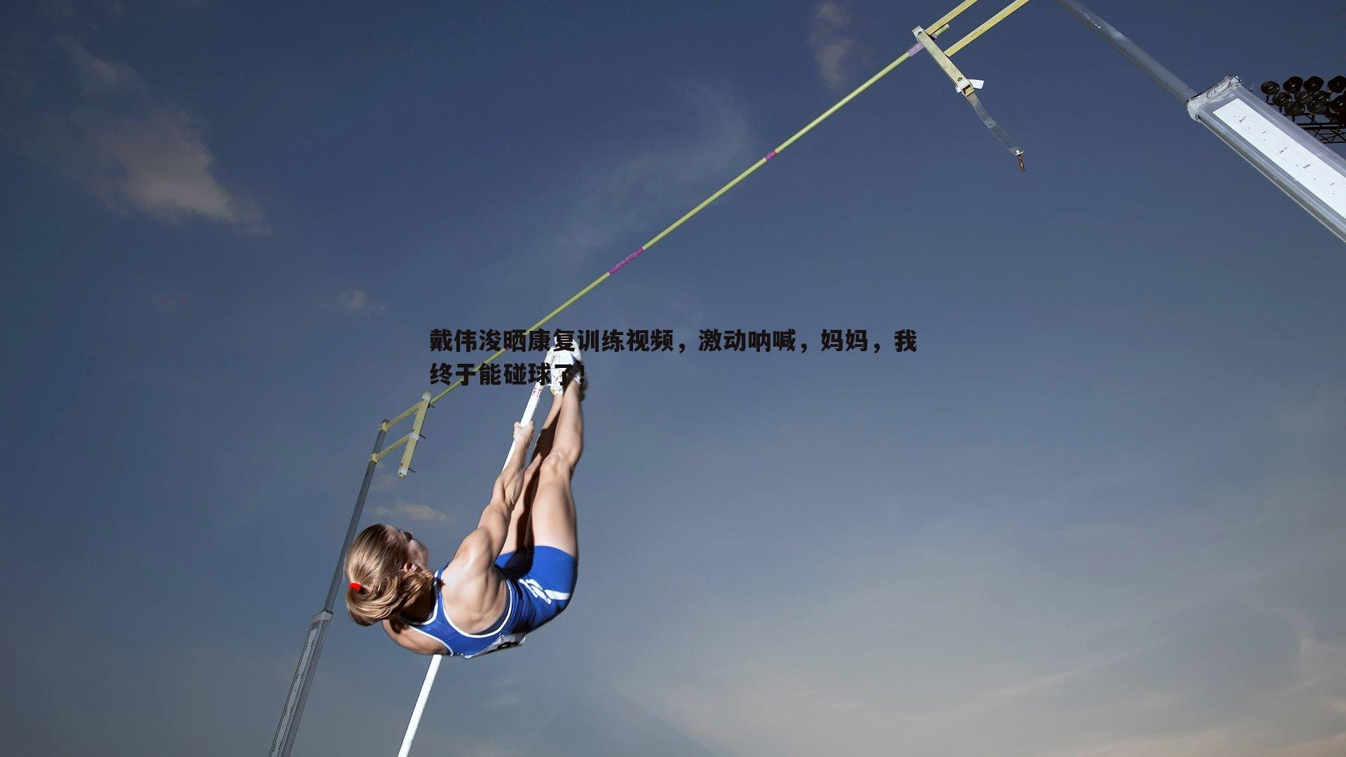戴伟浚晒康复训练视频，激动呐喊，妈妈，我终于能碰球了！