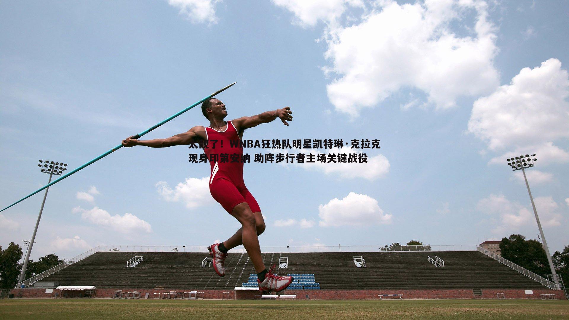 太靓了！WNBA狂热队明星凯特琳·克拉克现身印第安纳 助阵步行者主场关键战役
