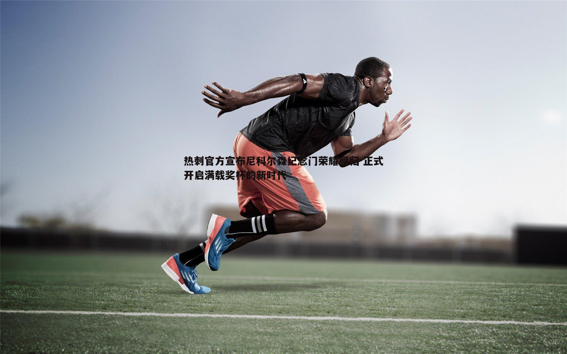 热刺官方宣布尼科尔森纪念门荣耀回归 正式开启满载奖杯的新时代