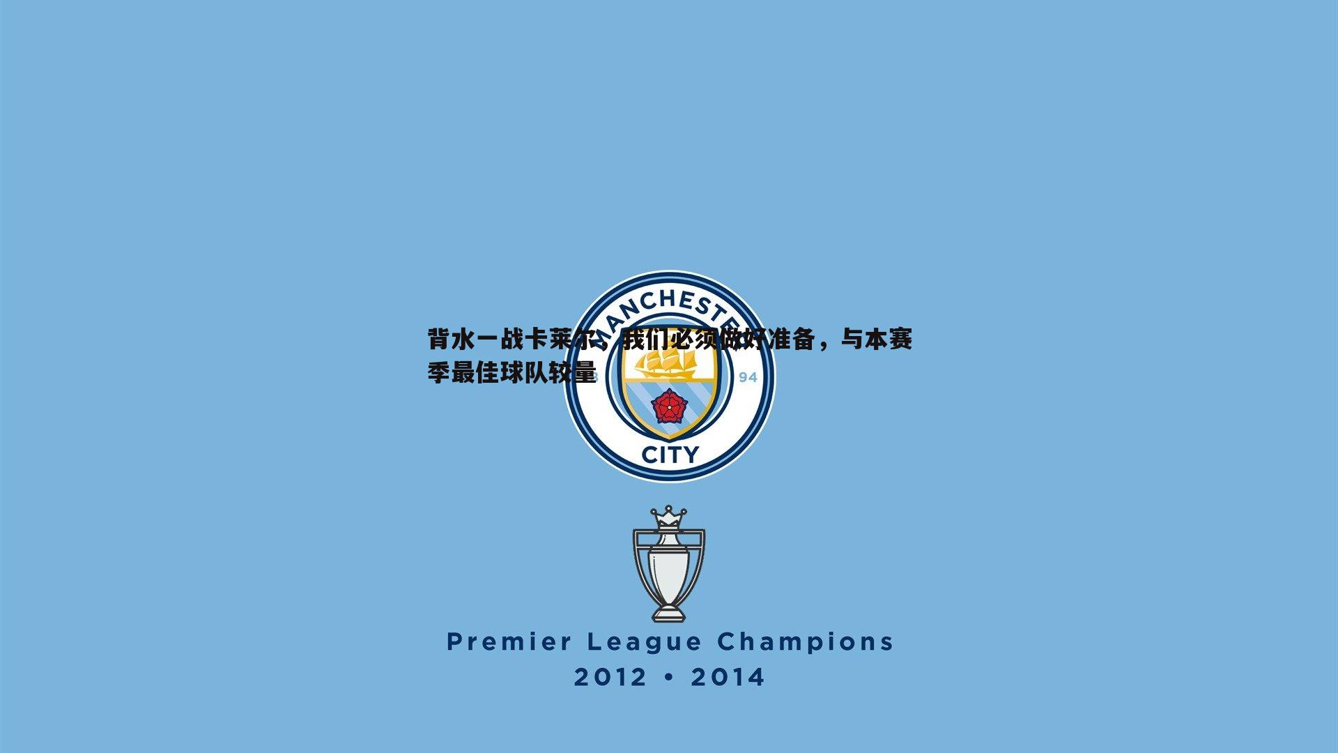 背水一战卡莱尔,我们必须做好准备,与本赛季最佳球队较量