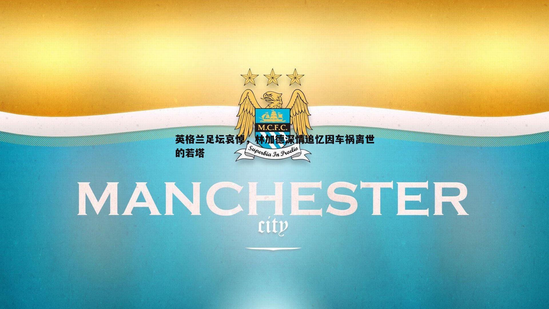 英格兰足坛哀悼，林加德深情追忆因车祸离世的若塔