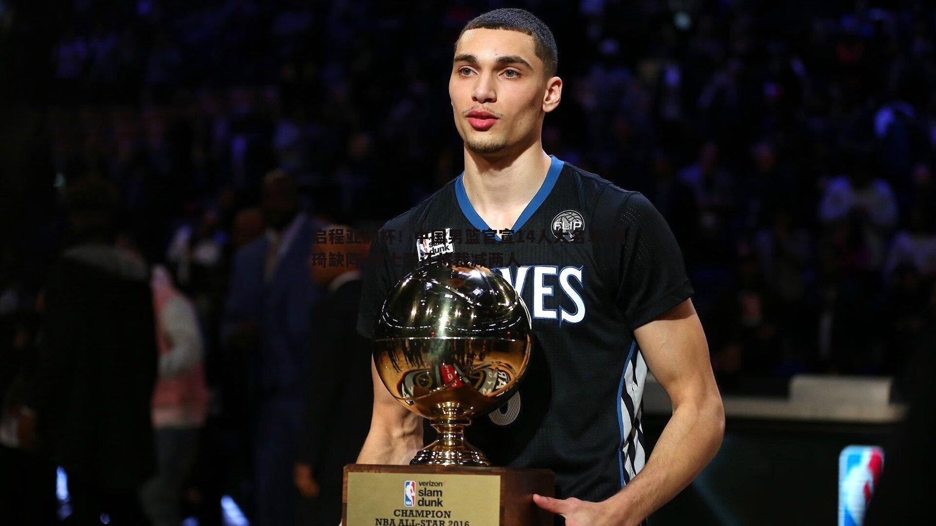 启程亚洲杯！中国男篮官宣14人大名单 周琦缺阵 郭士强还将裁减两人