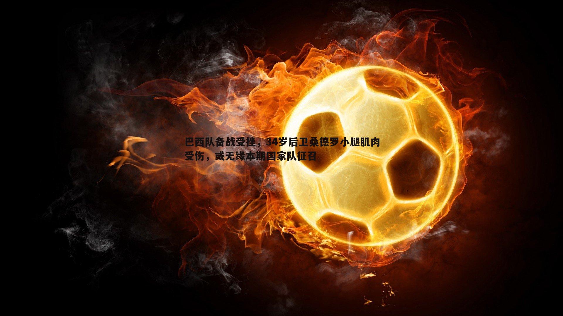 巴西队备战受挫，34岁后卫桑德罗小腿肌肉受伤，或无缘本期国家队征召