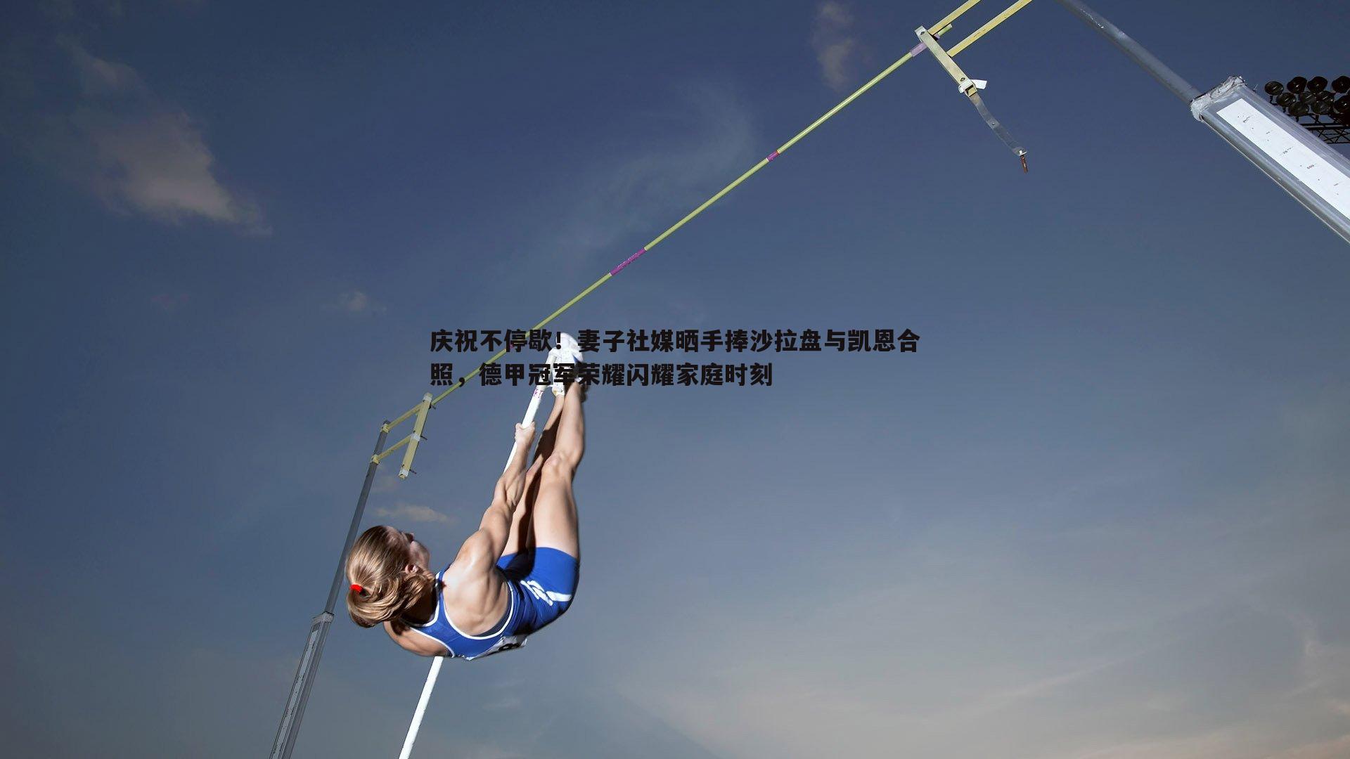 庆祝不停歇！妻子社媒晒手捧沙拉盘与凯恩合照，德甲冠军荣耀闪耀家庭时刻