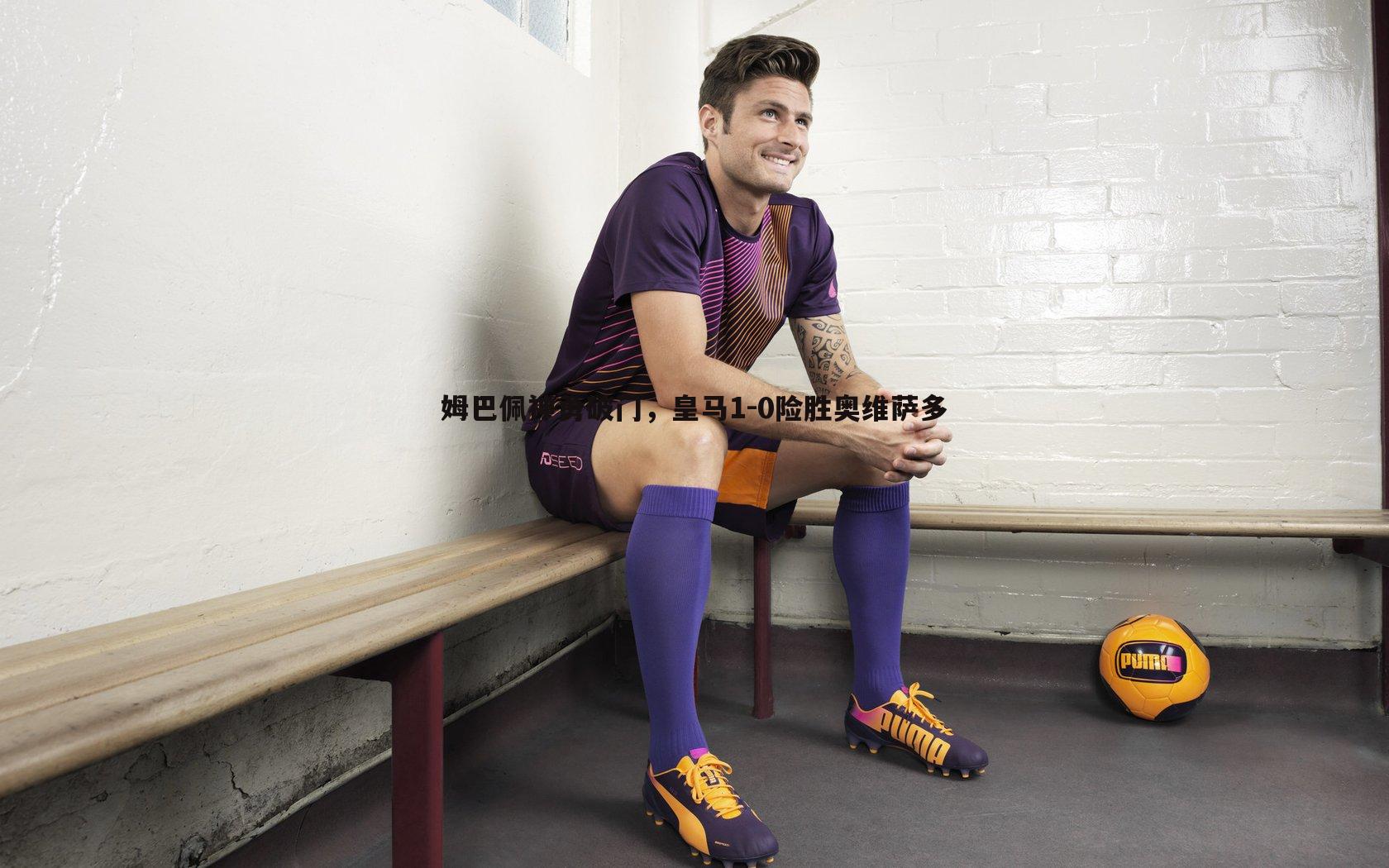 姆巴佩神勇破门，皇马1-0险胜奥维萨多